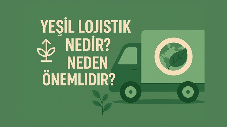 Yeşil Lojistik Nedir? Neden Önemlidir?